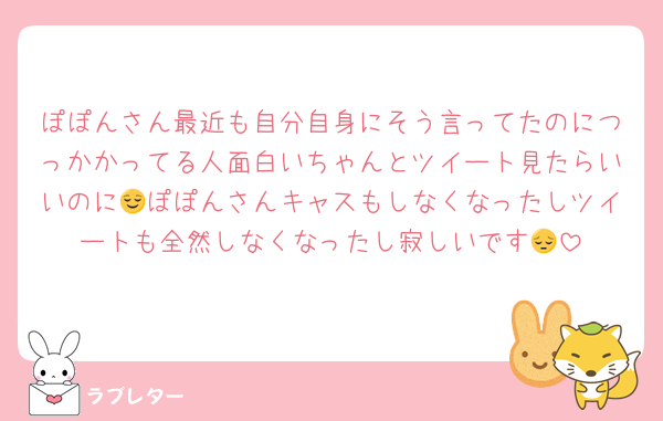 ぽぽんさん最近も自分自身にそう言ってたのにつっかかってる人面白いちゃんとツイート見たらいいのに😌ぽぽんさんキャスもしなくなったしツイートも全然しなくなったし寂しいです😔