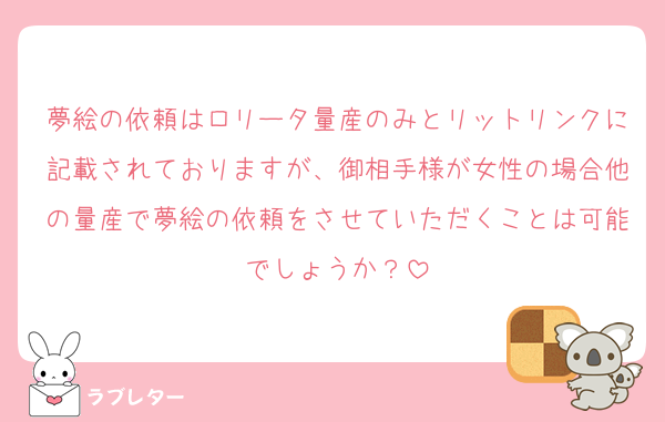 夢絵の依頼はロリータ量産のみとリットリンクに記載されておりますが、御相手様が女性の場合他の量産で夢絵の依頼をさせていただくことは可能でしょうか？
