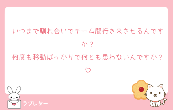 いつまで馴れ合いでチーム間行き来させるんですか？
何度も移動ばっかりで何とも思わないんですか？
