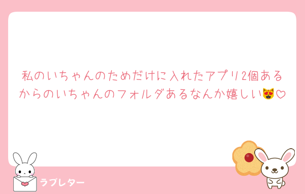 私のいちゃんのためだけに入れたアプリ2個あるからのいちゃんのフォルダあるなんか嬉しい😻