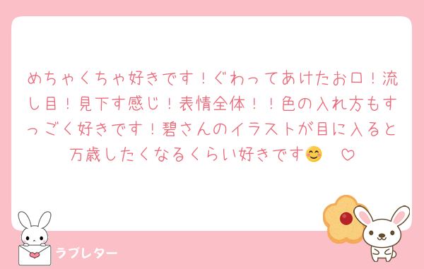 めちゃくちゃ好きです！ぐわってあけたお口！流し目！見下す感じ！表情全体！！色の入れ方もすっごく好きです！碧さんのイラストが目に入ると万歳したくなるくらい好きです😊❤️
