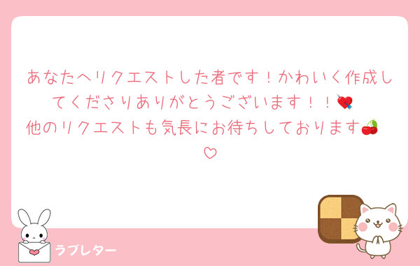 あなたへリクエストした者です！かわいく作成してくださりありがとうございます！！💘
他のリクエストも気長にお待ちしております🍒❤︎