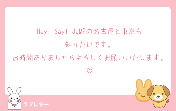 Hey! Say! JUMPの名古屋と東京も知りたいです。
お時間ありましたらよろしくお願いいたします。