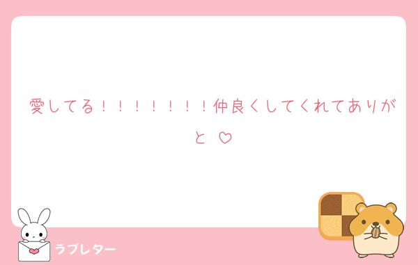 愛してる！！！！！！！仲良くしてくれてありがと♡