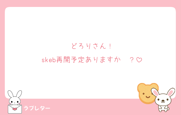 どろりさん！
skeb再開予定ありますか〜？