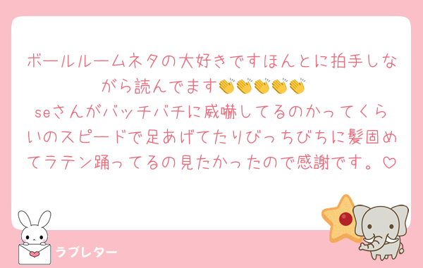 ボールルームネタの大好きですほんとに拍手しながら読んでます👏👏👏👏👏
seさんがバッチバチに威嚇してるのかってくらいのスピードで足あげてたりびっちびちに髪固めてラテン踊ってるの見たかったので感謝です。