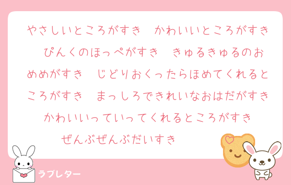 やさしいところがすき♡♡かわいいところがすき♡♡ぴんくのほっぺがすき♡♡きゅるきゅるのおめめがすき♡♡じどりおくったらほめてくれるところがすき♡♡まっしろできれいなおはだがすき♡♡かわいいっていってくれるところがすき♡♡ぜんぶぜんぶだいすき♡♡♡♡♡♡♡♡