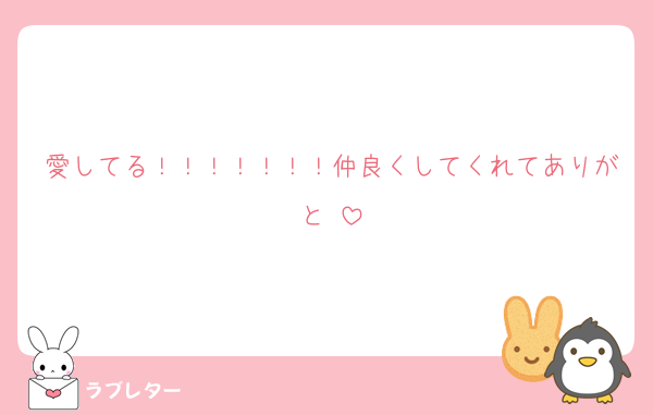 愛してる！！！！！！！仲良くしてくれてありがと♡