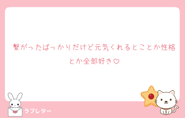 繋がったばっかりだけど元気くれるとことか性格とか全部好き