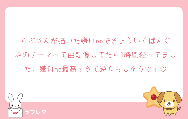 らぶさんが描いた嫌fineできょういくばんぐみのテーマって曲想像してたら1時間経ってました。嫌fine最高すぎて逆立ちしそうです