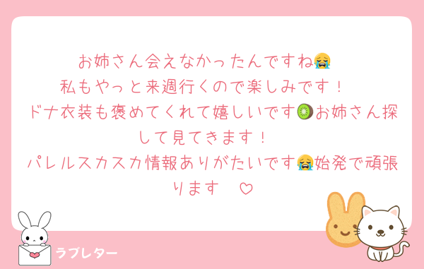 お姉さん会えなかったんですね😭
私もやっと来週行くので楽しみです！
ドナ衣装も褒めてくれて嬉しいです🥝お姉さん探して見てきます！
パレルスカスカ情報ありがたいです😭始発で頑張ります🥲