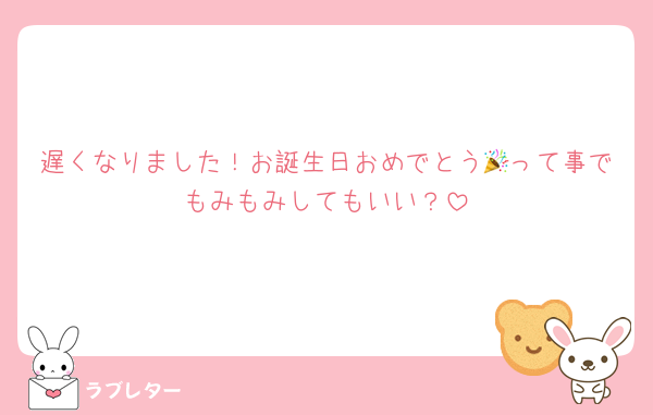 遅くなりました！お誕生日おめでとう🎉って事でもみもみしてもいい？