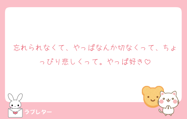忘れられなくて、やっぱなんか切なくって、ちょっぴり悲しくって。やっぱ好き