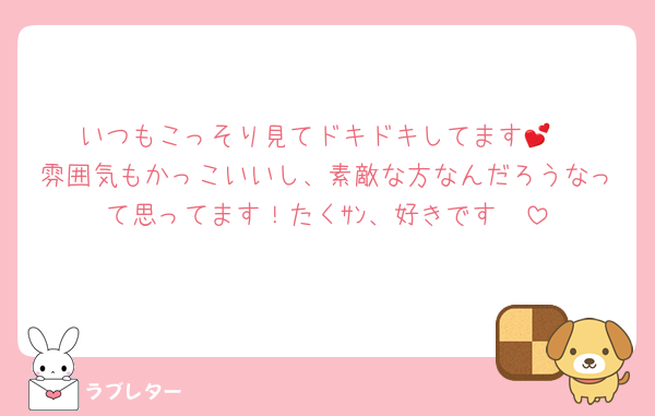 いつもこっそり見てドキドキしてます💕
雰囲気もかっこいいし、素敵な方なんだろうなって思ってます！たくｻﾝ、好きです♡♡