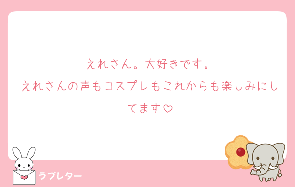 えれさん。大好きです。
えれさんの声もコスプレもこれからも楽しみにしてます
