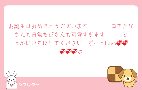 お誕生日おめでとうございます〜🫶🫶🫶コスたぴさんも日常たぴさんも可愛すぎます〜❣️❣️どうかいい年にしてください！ずっとLove💞💞💞💞💞