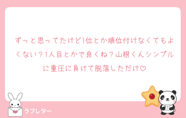 ずっと思ってたけど1位とか順位付けなくてもよくない？1人目とかで良くね？山根くんシンプルに重圧に負けて脱落しただけ