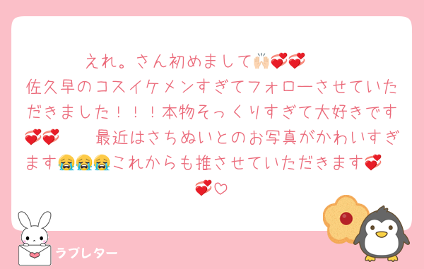 えれ。さん初めまして🙌🏻💞💞
佐久早のコスイケメンすぎてフォローさせていただきました！！！本物そっくりすぎて大好きです🫶🏻💞💞最近はさちぬいとのお写真がかわいすぎます😭😭😭これからも推させていただきます🥺💞💞