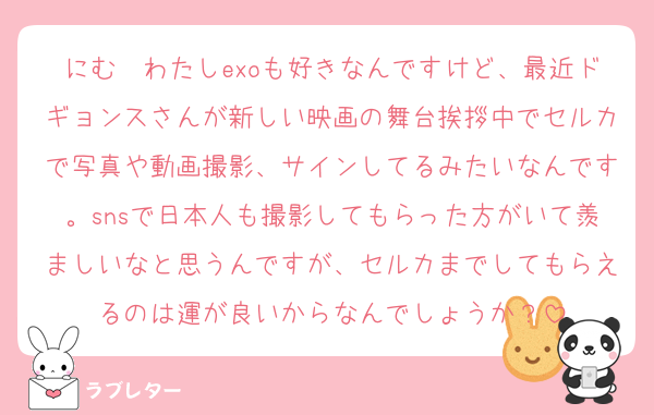 にむ〜わたしexoも好きなんですけど、最近ドギョンスさんが新しい映画の舞台挨拶中でセルカで写真や動画撮影、サインしてるみたいなんです。snsで日本人も撮影してもらった方がいて羨ましいなと思うんですが、セルカまでしてもらえるのは運が良いからなんでしょうか？