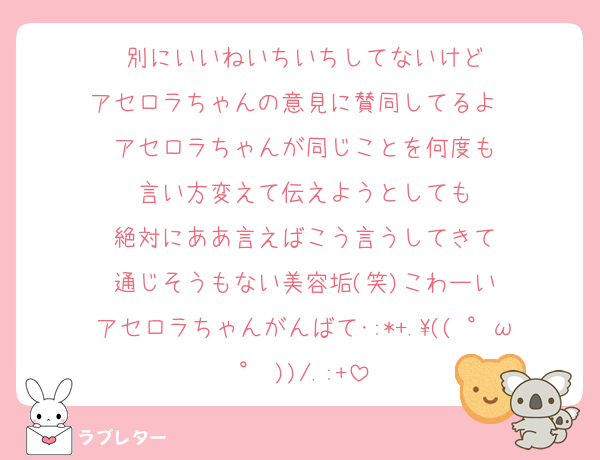 別にいいねいちいちしてないけど
アセロラちゃんの意見に賛同してるよ✌️
アセロラちゃんが同じことを何度も
言い方変えて伝えようとしても
絶対にああ言えばこう言うしてきて
通じそうもない美容垢(笑)こわーい
アセロラちゃんがんばて･:*+.\(( °ω° ))/.:+