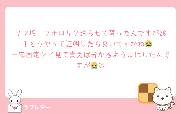 サブ垢、フォロリク送らせて貰ったんですが20↑どうやって証明したら良いですかね😭
一応固定ツイ見て貰えば分かるようにはしたんですが😭