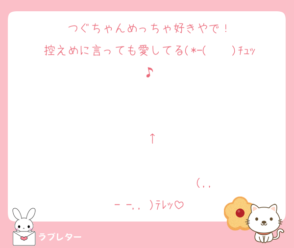 つぐちゃんめっちゃ好きやで！
控えめに言っても愛してる(*-(　　)ﾁｭｯ♪
                                             ↑
                                         (,,- -,, )ﾃﾚｯ