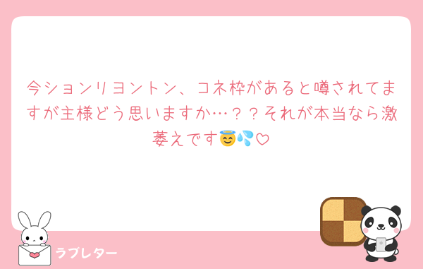 今ションリヨントン、コネ枠があると噂されてますが主様どう思いますか…？？それが本当なら激萎えです😇💦