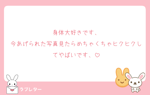 身体大好きです、
今あげられた写真見たらめちゃくちゃヒクヒクしてやばいです、