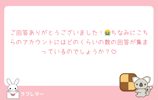 ご回答ありがとうございました！😭ちなみにこちらのアカウントにはどのくらいの数の回答が集まっているのでしょうか？