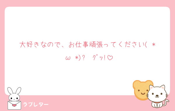 大好きなので、お仕事頑張ってください( *˙ω˙*)و ｸﾞｯ!