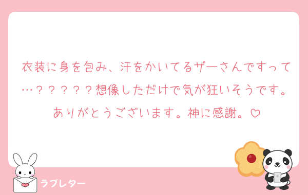 衣装に身を包み、汗をかいてるザーさんですって…？？？？？想像しただけで気が狂いそうです。ありがとうございます。神に感謝。