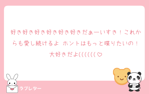 好き好き好き好き好き好きだぁーいすき！これからも愛し続けるよ♡ホントはもっと喋りたいの！大好きだよ((((((