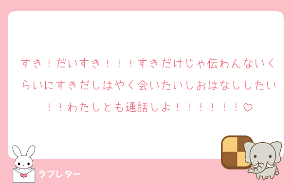 すき！だいすき！！！すきだけじゃ伝わんないくらいにすきだしはやく会いたいしおはなししたい！！わたしとも通話しよ！！！！！！