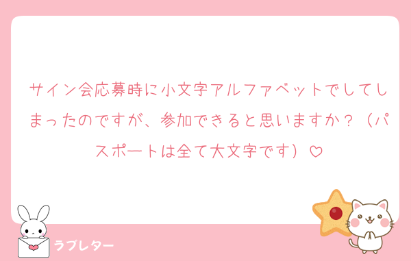 サイン会応募時に小文字アルファベットでしてしまったのですが、参加できると思いますか？（パスポートは全て大文字です）