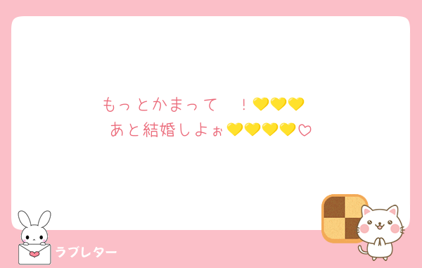 もっとかまって〜！💛💛💛
あと結婚しよぉ💛💛💛💛