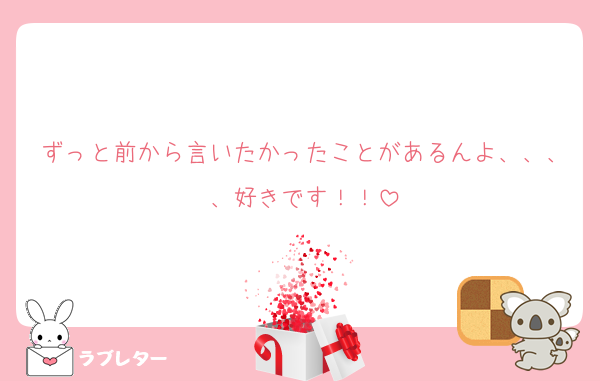 ずっと前から言いたかったことがあるんよ、、、、好きです！！