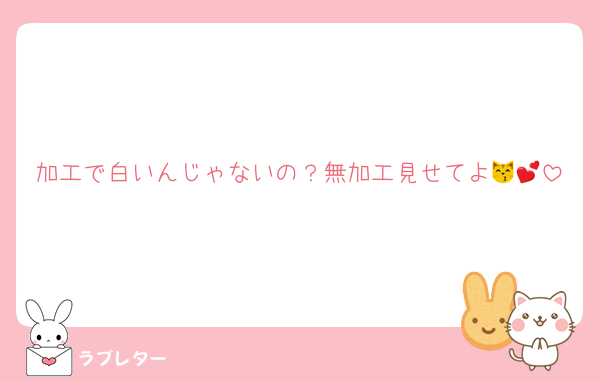 加工で白いんじゃないの？無加工見せてよ😽💕