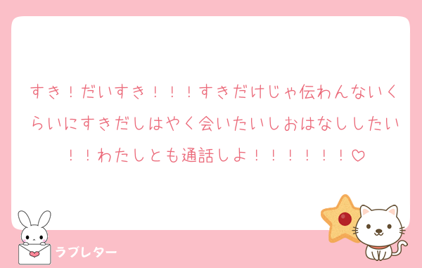 すき！だいすき！！！すきだけじゃ伝わんないくらいにすきだしはやく会いたいしおはなししたい！！わたしとも通話しよ！！！！！！