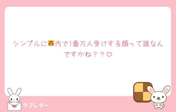 シンプルに🐯内で1番万人受けする顔って誰なんですかね？？