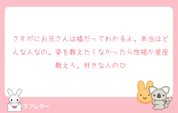 さすがにお兄さんは嘘だってわかるよ。本当はどんな人なの。姿を教えたくなかったら性格か星座教えろ。好きな人の
