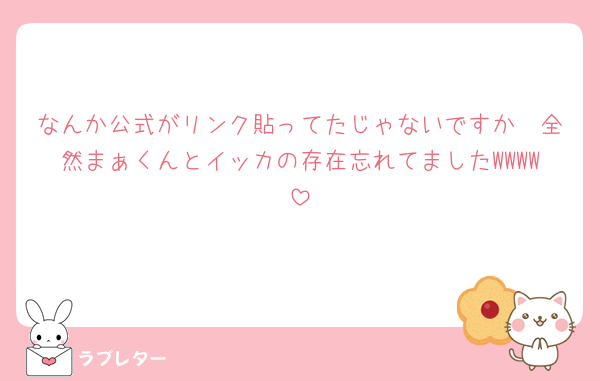 なんか公式がリンク貼ってたじゃないですか🥹全然まぁくんとイッカの存在忘れてましたWWWW
