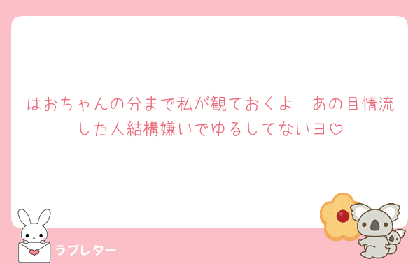 はおちゃんの分まで私が観ておくよ🥹あの目情流した人結構嫌いでゆるしてないヨ