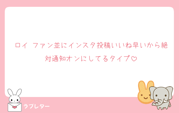ロイ ファン並にインスタ投稿いいね早いから絶対通知オンにしてるタイプ