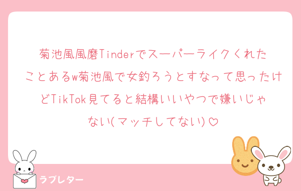 菊池風風磨Tinderでスーパーライクくれたことあるw菊池風で女釣ろうとすなって思ったけどTikTok見てると結構いいやつで嫌いじゃない(マッチしてない)