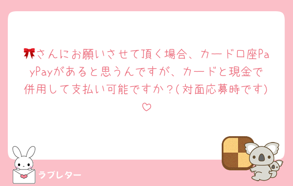 🎀さんにお願いさせて頂く場合、カード口座PayPayがあると思うんですが、カードと現金で併用して支払い可能ですか？(対面応募時です)