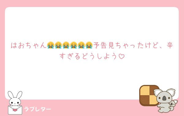 はおちゃん😭😭😭😭😭😭予告見ちゃったけど、辛すぎるどうしよう