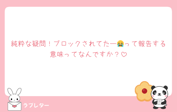 純粋な疑問！ブロックされてたー😭って報告する意味ってなんですか？