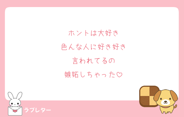 ホントは大好き
色んな人に好き好き
言われてるの
嫉妬しちゃった