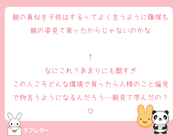 親の真似を子供はするってよく言うように篠塚も親の姿見て育ったからじゃないのかな

↑
なにこれ？あまりにも酷すぎ
この人こそどんな環境で育ったら人様のこと偏見で物言うようになるんだろう…親見て学んだの？