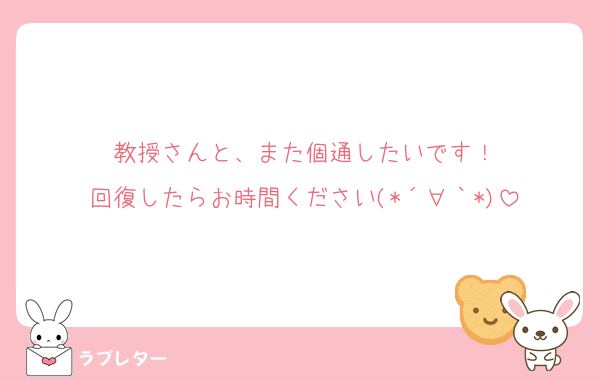 教授さんと、また個通したいです！
回復したらお時間ください(*´∀｀*)